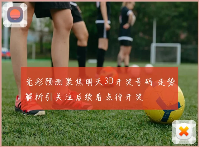 竞彩预测聚焦明天3D开奖号码 走势解析引关注后续看点待开奖