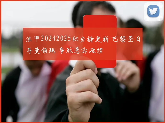 法甲20242025积分榜更新 巴黎圣日耳曼领跑 争冠悬念延续