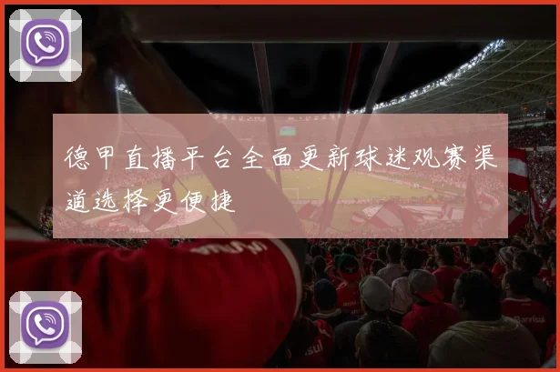 德甲直播平台全面更新球迷观赛渠道选择更便捷
