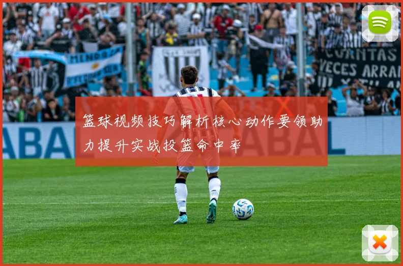 篮球视频技巧解析核心动作要领助力提升实战投篮命中率