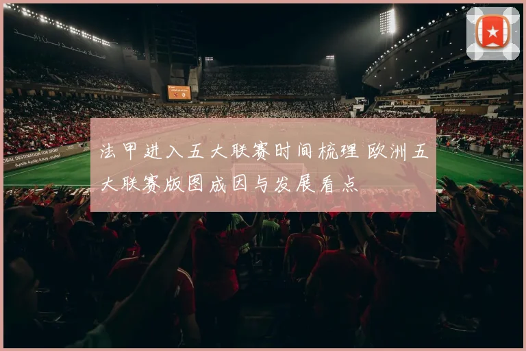 法甲进入五大联赛时间梳理 欧洲五大联赛版图成因与发展看点