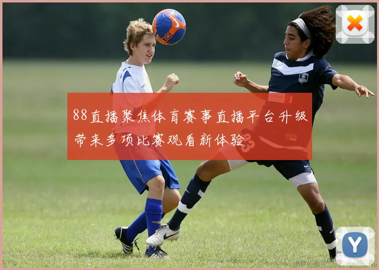 88直播聚焦体育赛事直播平台升级带来多项比赛观看新体验
