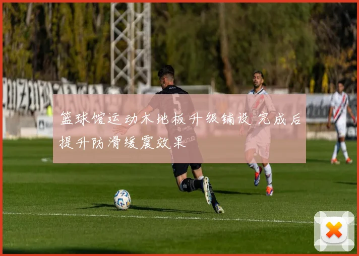 篮球馆运动木地板升级铺设 完成后提升防滑缓震效果