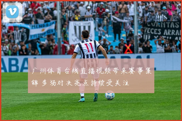 广州体育台线直播视频带来赛事集锦 多场对决亮点持续受关注