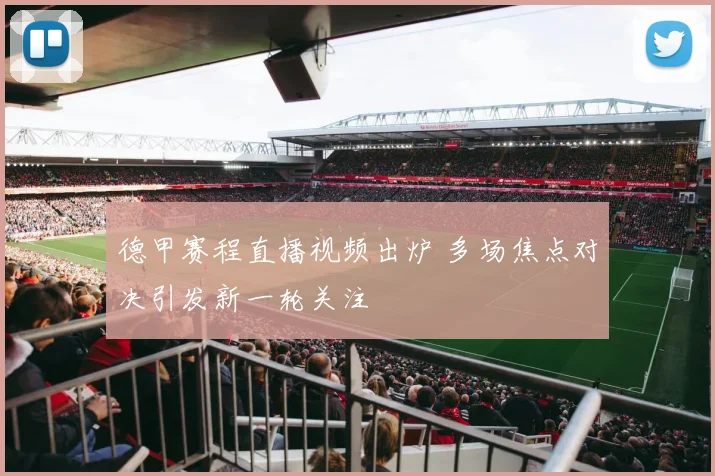 德甲赛程直播视频出炉 多场焦点对决引发新一轮关注