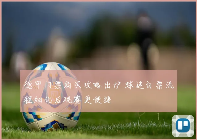 德甲门票购买攻略出炉 球迷订票流程细化后观赛更便捷