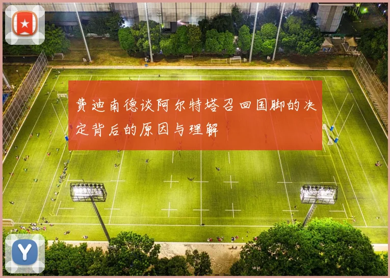 费迪南德谈阿尔特塔召回国脚的决定背后的原因与理解