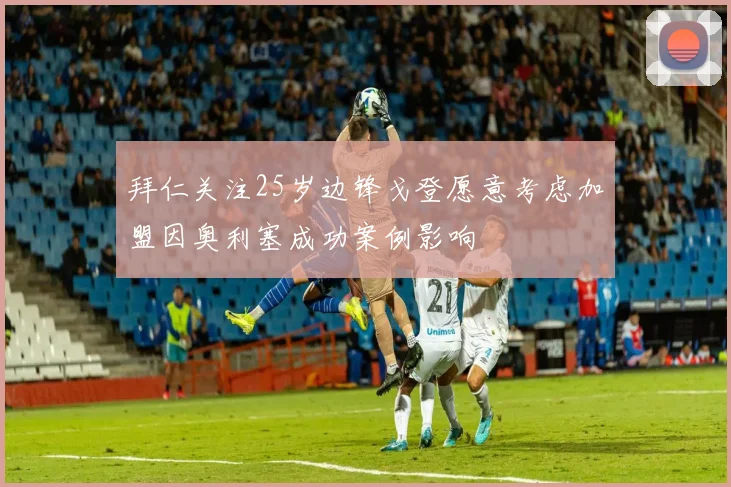 拜仁关注25岁边锋戈登愿意考虑加盟因奥利塞成功案例影响