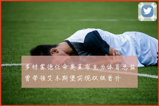 多特蒙德任命奥莱布克为体育总监曾带领艾禾斯堡实现双级晋升