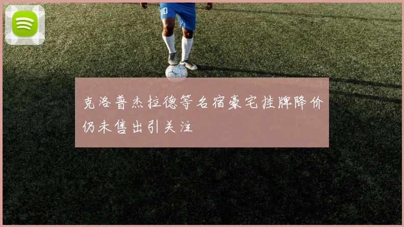 克洛普杰拉德等名宿豪宅挂牌降价仍未售出引关注