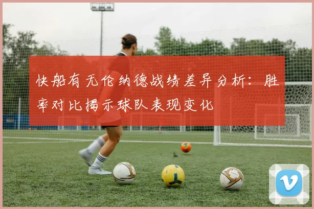 快船有无伦纳德战绩差异分析：胜率对比揭示球队表现变化