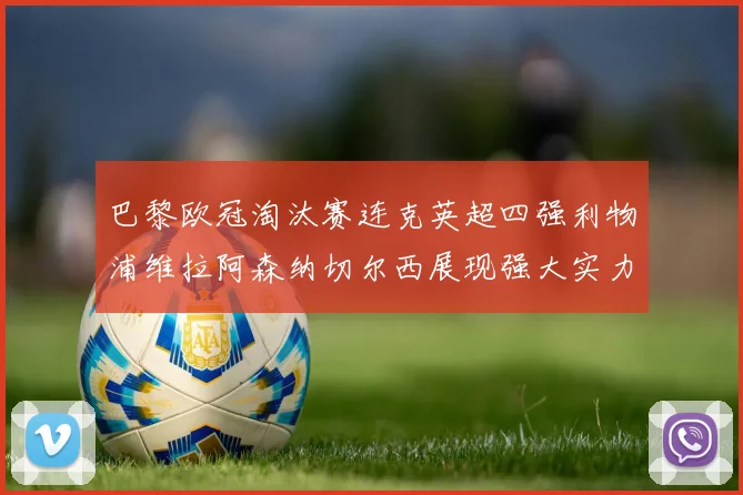 巴黎欧冠淘汰赛连克英超四强利物浦维拉阿森纳切尔西展现强大实力