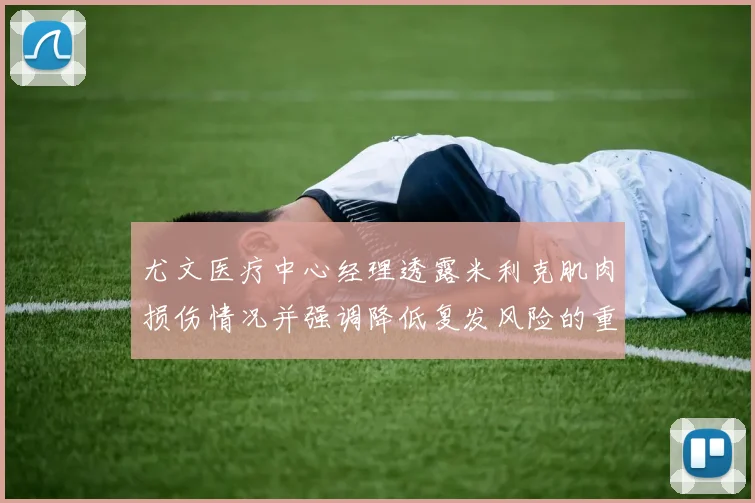 尤文医疗中心经理透露米利克肌肉损伤情况并强调降低复发风险的重要性