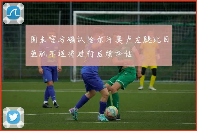 国米官方确认恰尔汗奥卢左腿比目鱼肌不适将进行后续评估