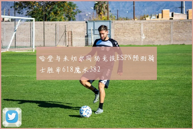 哈登与米切尔同场竞技ESPN预测骑士胜率618魔术382